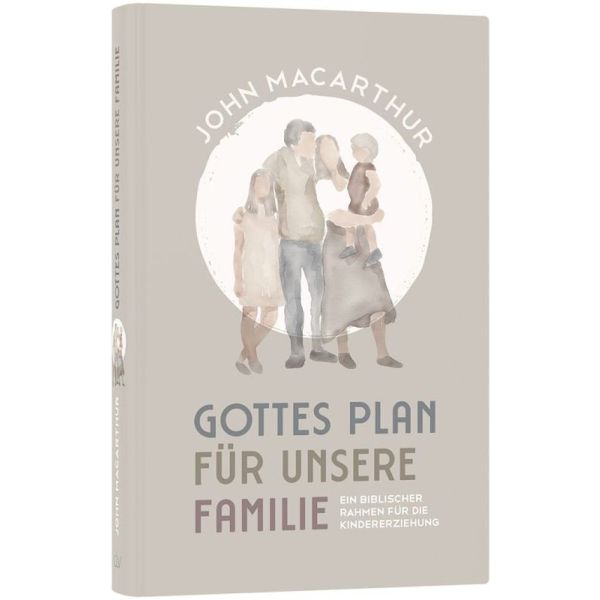 Gottes Plan für unsere Familie - Ein biblischer Rahmen für die Kindererziehung -  Autor: John MacArthur 1. Auflage (13,5 x 20,5 x 1,5 cm)